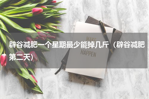 辟谷减肥一个星期最少能掉几斤（辟谷减肥第二天）