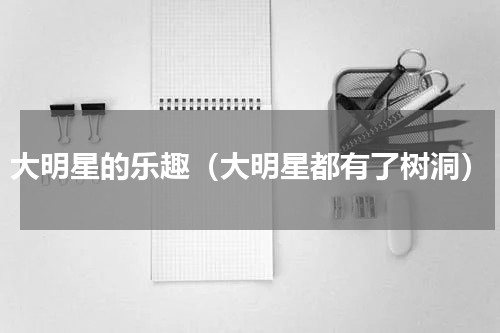 大明星的乐趣（大明星都有了树洞）