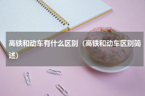 高铁和动车有什么区别（高铁和动车区别简述）