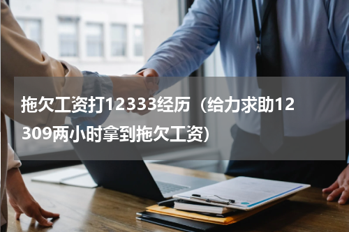 拖欠工资打12333经历（给力求助12309两小时拿到拖欠工资）