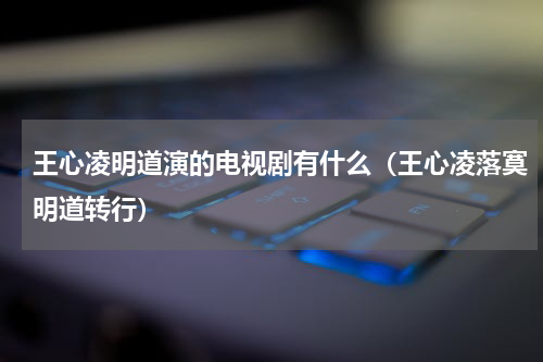 王心凌明道演的电视剧有什么（王心凌落寞明道转行）