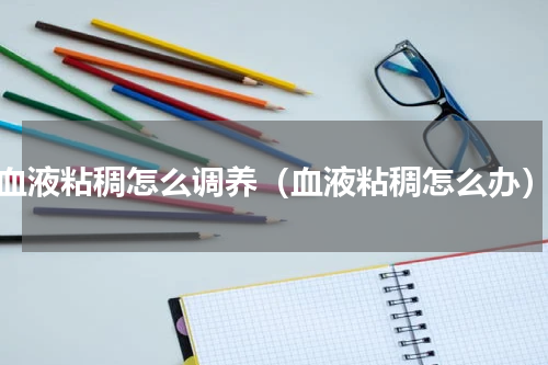 血液粘稠怎么调养（血液粘稠怎么办）