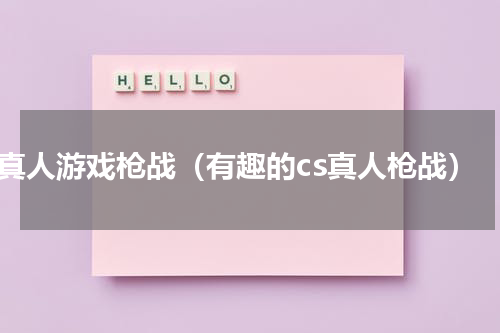 cs真人游戏枪战（有趣的cs真人枪战）