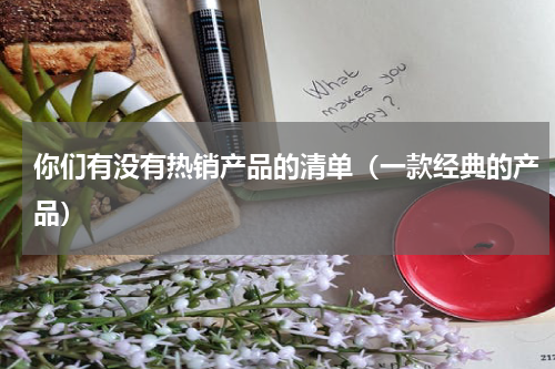 你们有没有热销产品的清单（一款经典的产品）