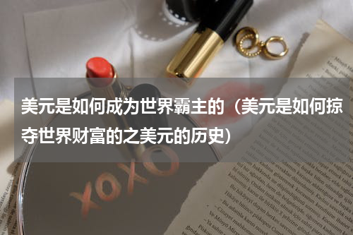 美元是如何成为世界霸主的（美元是如何掠夺世界财富的之美元的历史）