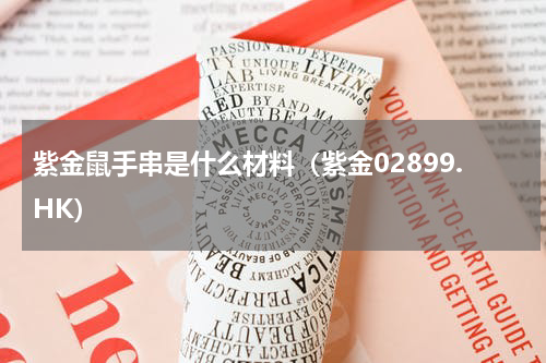 紫金鼠手串是什么材料（紫金02899.HK）