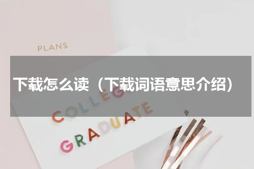 下载怎么读（下载词语意思介绍）