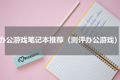 办公游戏笔记本推荐（测评办公游戏）