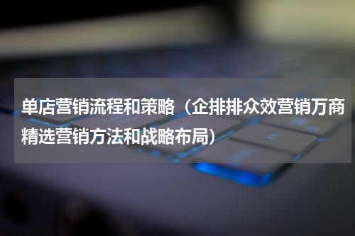 单店营销流程和策略（企排排众效营销万商精选营销方法和战略布局）