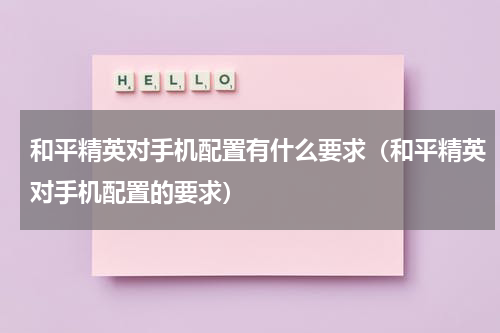 和平精英对手机配置有什么要求（和平精英对手机配置的要求）