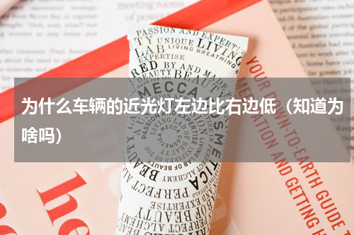为什么车辆的近光灯左边比右边低（知道为啥吗）