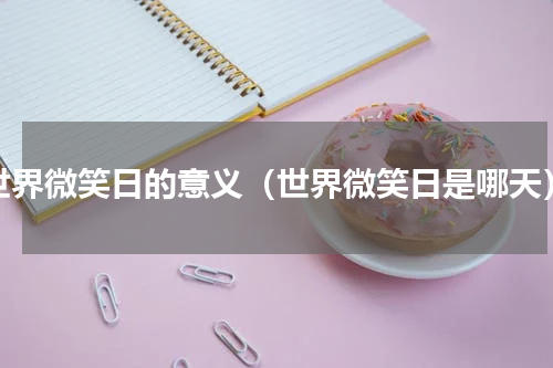 世界微笑日的意义（世界微笑日是哪天）