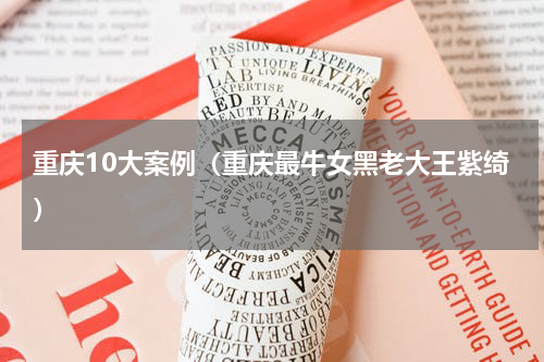 重庆10大案例（重庆最牛女黑老大王紫绮）