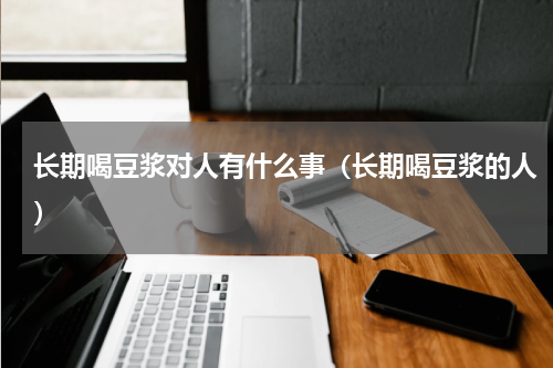长期喝豆浆对人有什么事（长期喝豆浆的人）