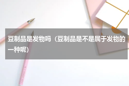 豆制品是发物吗（豆制品是不是属于发物的一种呢）