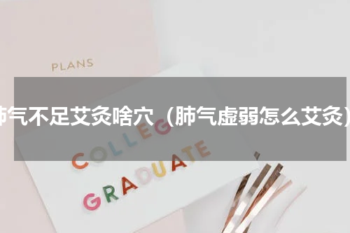 肺气不足艾灸啥穴（肺气虚弱怎么艾灸）