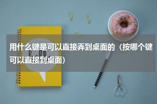 用什么键是可以直接弄到桌面的（按哪个键可以直接到桌面）