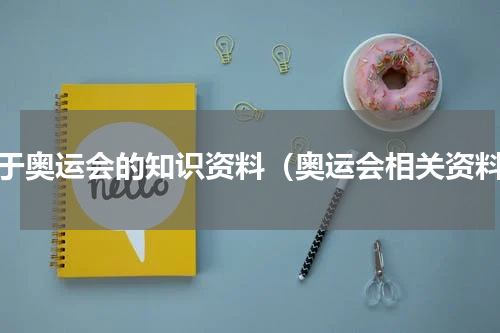 关于奥运会的知识资料（奥运会相关资料）