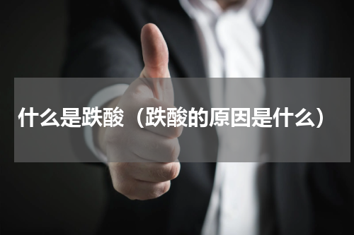什么是跌酸（跌酸的原因是什么）