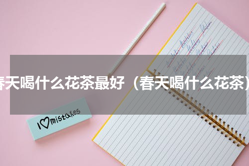 春天喝什么花茶最好（春天喝什么花茶）
