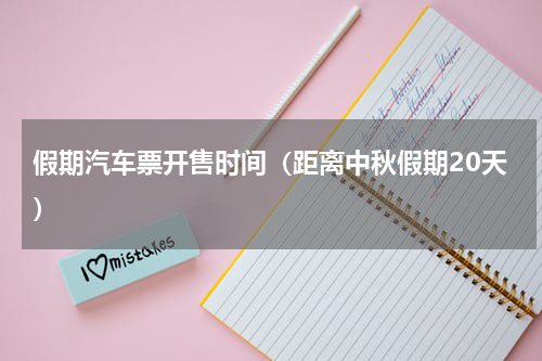 假期汽车票开售时间（距离中秋假期20天）