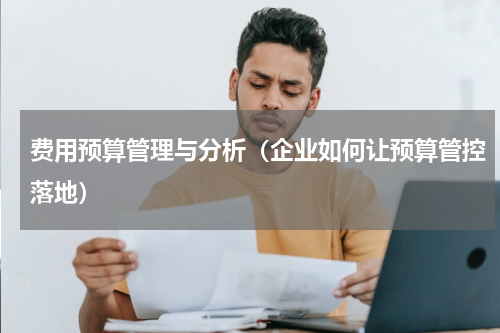 费用预算管理与分析（企业如何让预算管控落地）