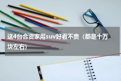 这4台合资家用suv好看不贵（都是十万块左右）
