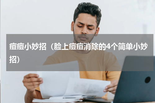 痘痘小妙招（脸上痘痘消除的4个简单小妙招）