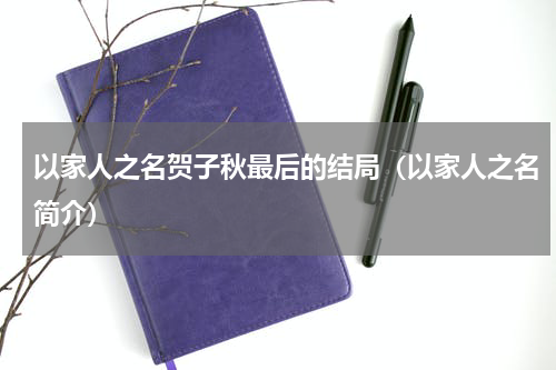 以家人之名贺子秋最后的结局（以家人之名简介）