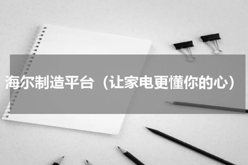 海尔制造平台（让家电更懂你的心）