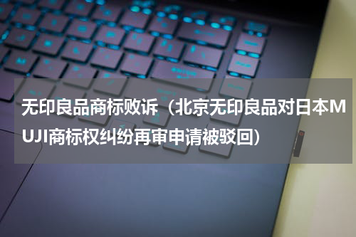 无印良品商标败诉（北京无印良品对日本MUJI商标权纠纷再审申请被驳回）