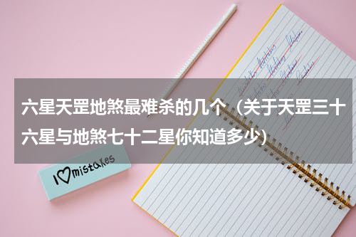 六星天罡地煞最难杀的几个（关于天罡三十六星与地煞七十二星你知道多少）
