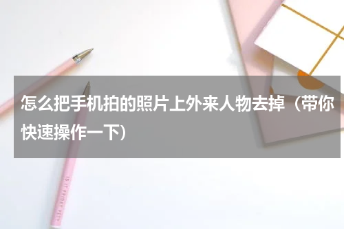 怎么把手机拍的照片上外来人物去掉（带你快速操作一下）
