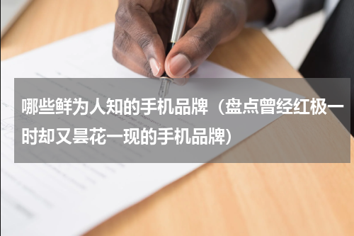 哪些鲜为人知的手机品牌（盘点曾经红极一时却又昙花一现的手机品牌）