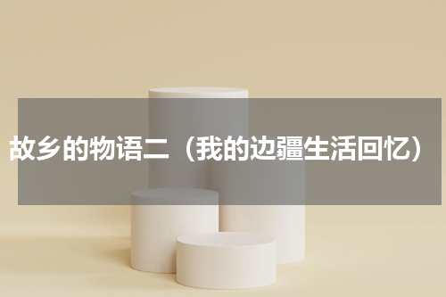 故乡的物语二（我的边疆生活回忆）
