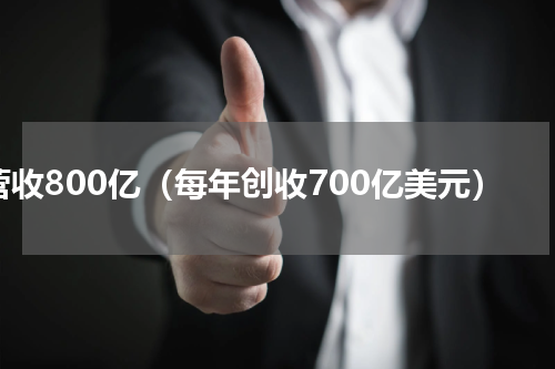 营收800亿（每年创收700亿美元）