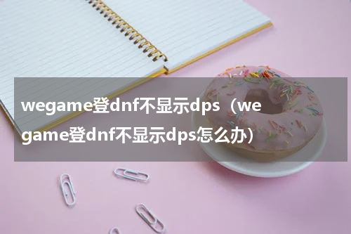 wegame登dnf不显示dps（wegame登dnf不显示dps怎么办）