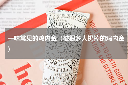 一味常见的鸡内金（被很多人扔掉的鸡内金）