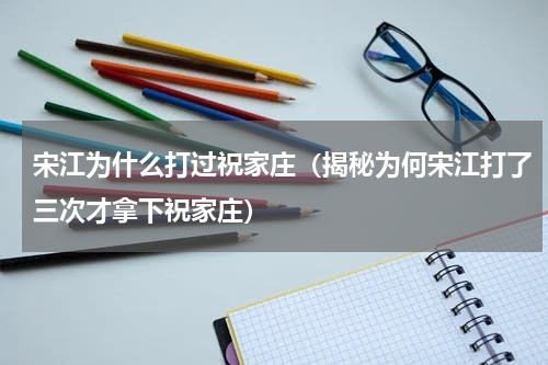 宋江为什么打过祝家庄（揭秘为何宋江打了三次才拿下祝家庄）