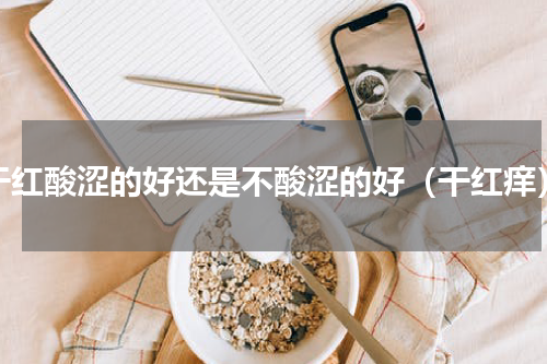 干红酸涩的好还是不酸涩的好（干红痒）