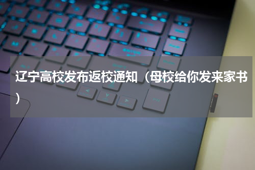 辽宁高校发布返校通知（母校给你发来家书）