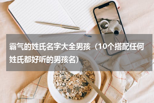 霸气的姓氏名字大全男孩（10个搭配任何姓氏都好听的男孩名）