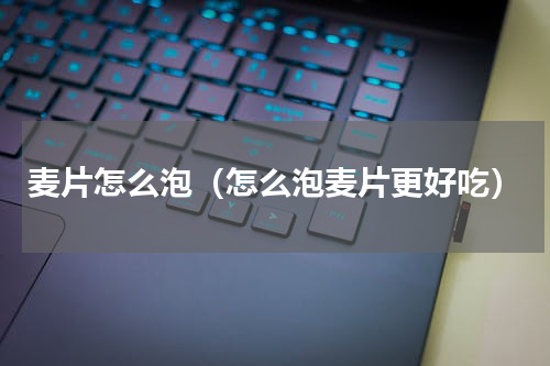 麦片怎么泡（怎么泡麦片更好吃）