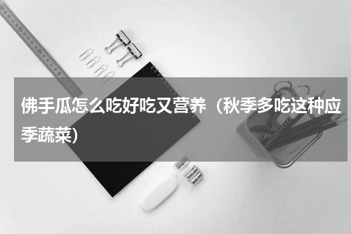 佛手瓜怎么吃好吃又营养（秋季多吃这种应季蔬菜）