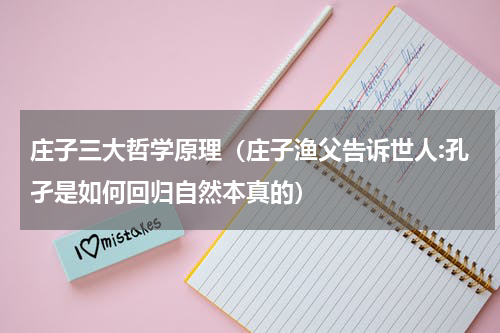 庄子三大哲学原理（庄子渔父告诉世人:孔孑是如何回归自然本真的）