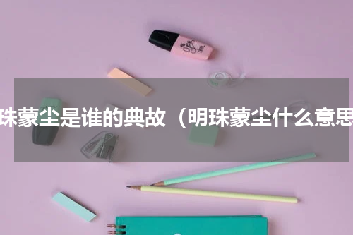 明珠蒙尘是谁的典故（明珠蒙尘什么意思）
