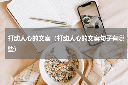 打动人心的文案（打动人心的文案句子有哪些）