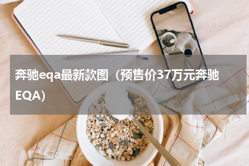 奔驰eqa最新款图（预售价37万元奔驰EQA）