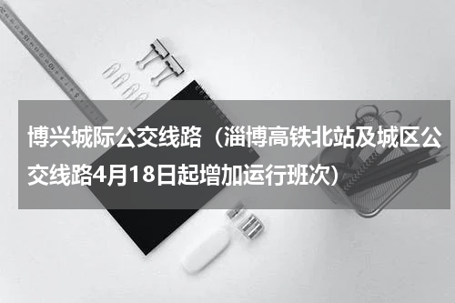 博兴城际公交线路（淄博高铁北站及城区公交线路4月18日起增加运行班次）