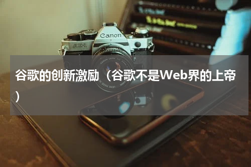 谷歌的创新激励（谷歌不是Web界的上帝）